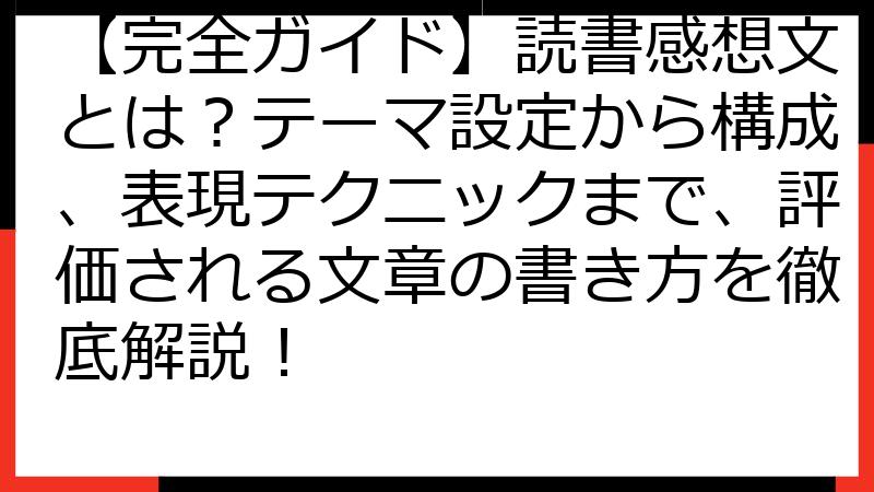 【完全ガイド】読書感想文とは？テーマ設定から構成、表現テクニックまで、評価される文章の書き方を徹底解説！