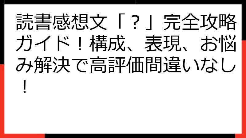 読書感想文「？」完全攻略ガイド！構成、表現、お悩み解決で高評価間違いなし！