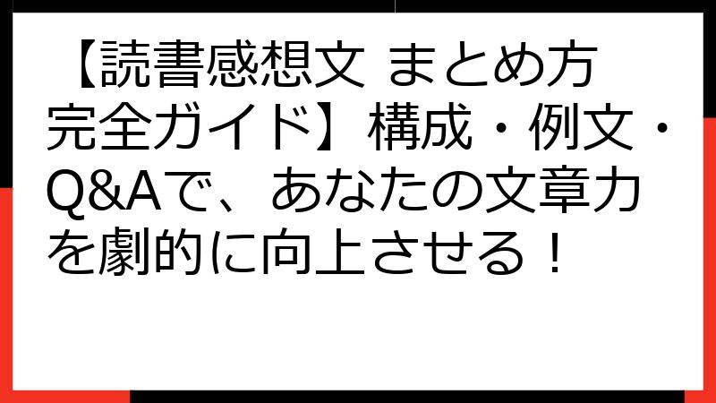 【読書感想文 まとめ方 完全ガイド】構成・例文・Q&Aで、あなたの文章力を劇的に向上させる！