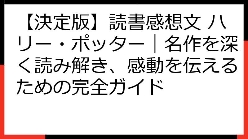 【決定版】読書感想文 ハリー・ポッター｜名作を深く読み解き、感動を伝えるための完全ガイド