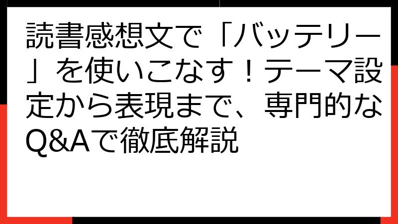 読書感想文で「バッテリー」を使いこなす！テーマ設定から表現まで、専門的なQ&Aで徹底解説