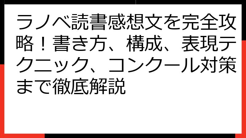 ラノベ読書感想文を完全攻略！書き方、構成、表現テクニック、コンクール対策まで徹底解説