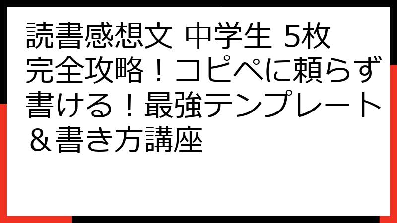 読書感想文 中学生 5枚完全攻略！コピペに頼らず書ける！最強テンプレート＆書き方講座