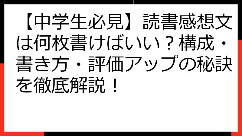【中学生必見】読書感想文は何枚書けばいい？構成・書き方・評価アップの秘訣を徹底解説！