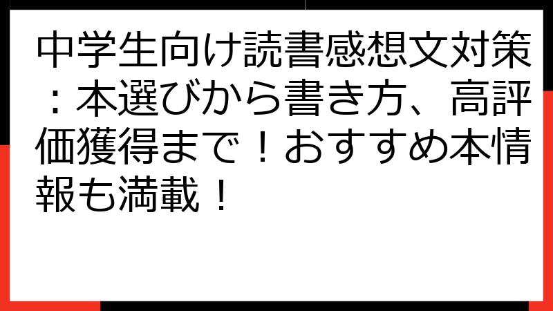 中学生向け読書感想文対策：本選びから書き方、高評価獲得まで！おすすめ本情報も満載！
