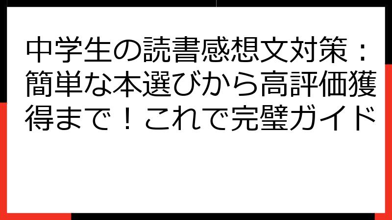 中学生の読書感想文対策：簡単な本選びから高評価獲得まで！これで完璧ガイド