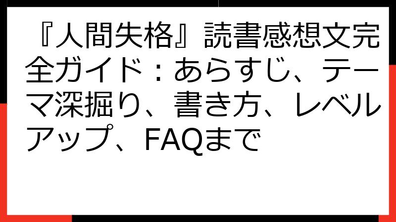 『人間失格』読書感想文完全ガイド：あらすじ、テーマ深掘り、書き方、レベルアップ、FAQまで