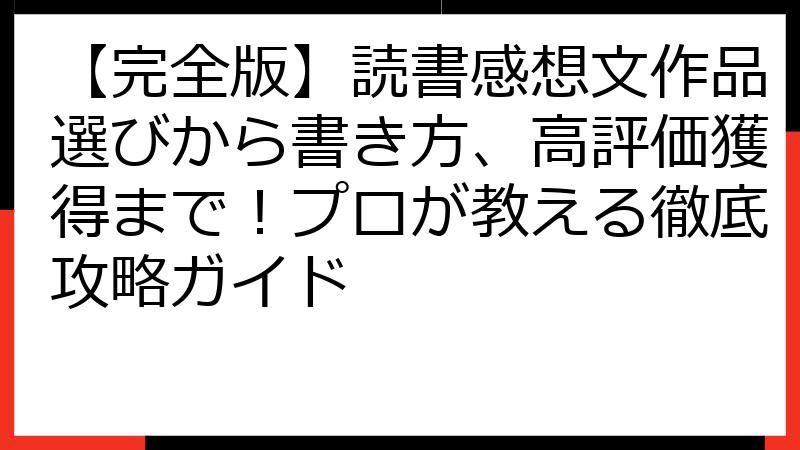 【完全版】読書感想文作品選びから書き方、高評価獲得まで！プロが教える徹底攻略ガイド