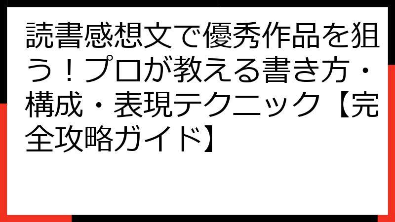 読書感想文で優秀作品を狙う！プロが教える書き方・構成・表現テクニック【完全攻略ガイド】