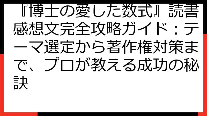 『博士の愛した数式』読書感想文完全攻略ガイド：テーマ選定から著作権対策まで、プロが教える成功の秘訣