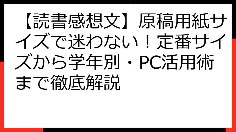【読書感想文】原稿用紙サイズで迷わない！定番サイズから学年別・PC活用術まで徹底解説