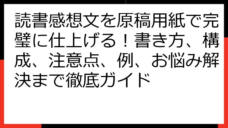 読書感想文を原稿用紙で完璧に仕上げる！書き方、構成、注意点、例、お悩み解決まで徹底ガイド