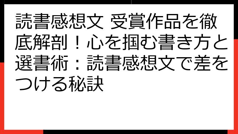 読書感想文 受賞作品を徹底解剖！心を掴む書き方と選書術：読書感想文で差をつける秘訣