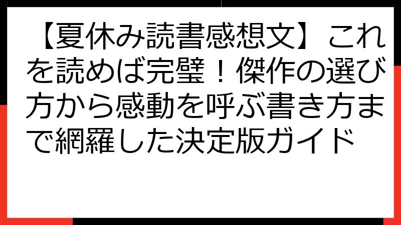【夏休み読書感想文】これを読めば完璧！傑作の選び方から感動を呼ぶ書き方まで網羅した決定版ガイド