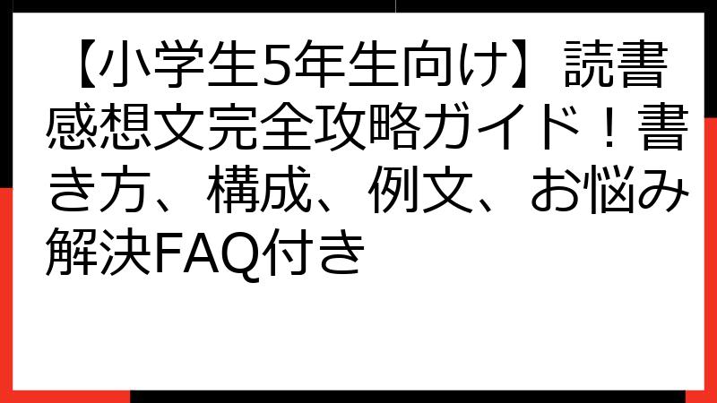 【小学生5年生向け】読書感想文完全攻略ガイド！書き方、構成、例文、お悩み解決FAQ付き