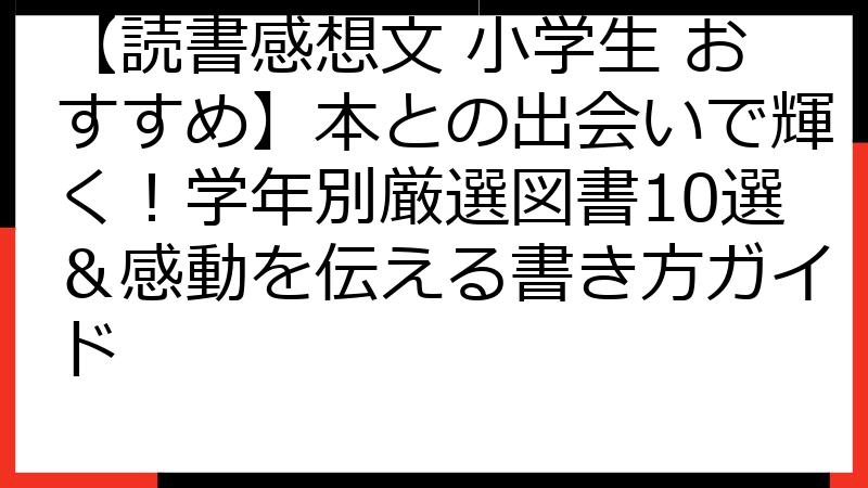 【読書感想文 小学生 おすすめ】本との出会いで輝く！学年別厳選図書10選＆感動を伝える書き方ガイド