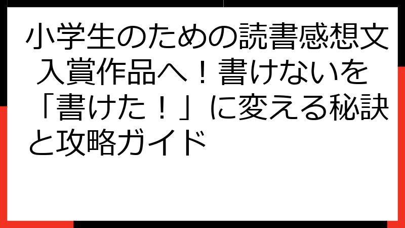 小学生のための読書感想文 入賞作品へ！書けないを「書けた！」に変える秘訣と攻略ガイド