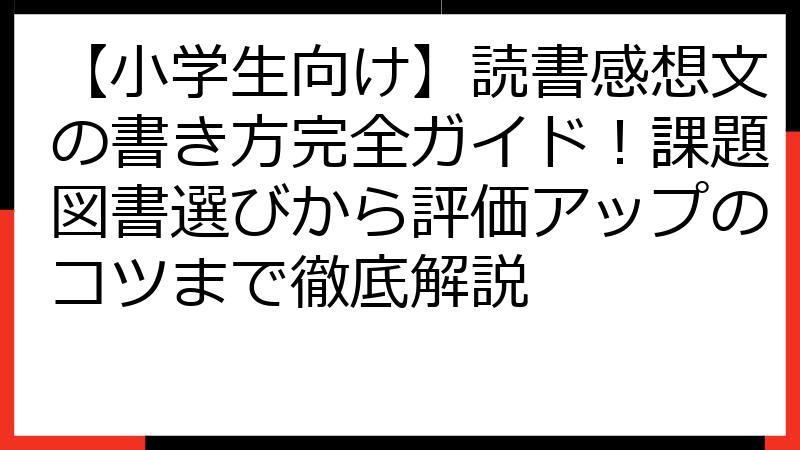 【小学生向け】読書感想文の書き方完全ガイド！課題図書選びから評価アップのコツまで徹底解説