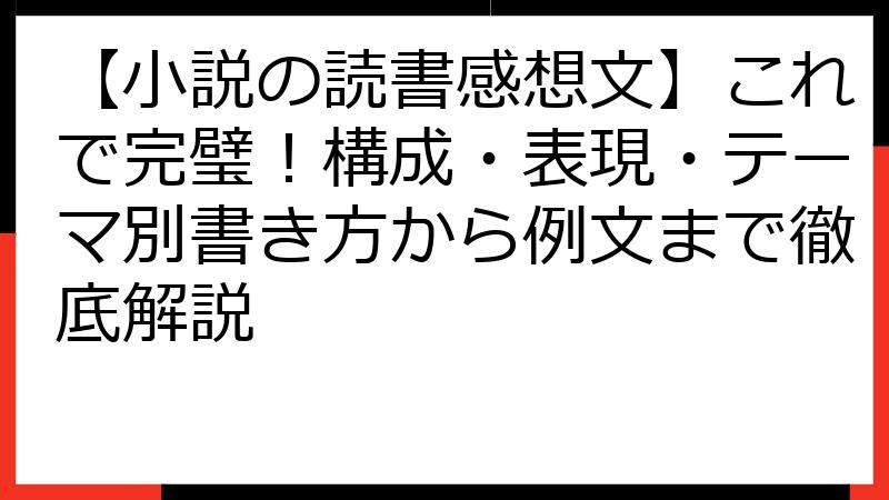 【小説の読書感想文】これで完璧！構成・表現・テーマ別書き方から例文まで徹底解説