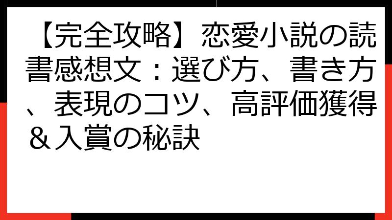 【完全攻略】恋愛小説の読書感想文：選び方、書き方、表現のコツ、高評価獲得＆入賞の秘訣