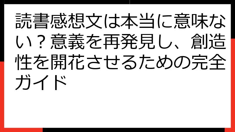 読書感想文は本当に意味ない？意義を再発見し、創造性を開花させるための完全ガイド