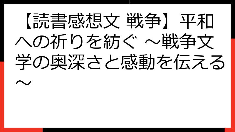 【読書感想文 戦争】平和への祈りを紡ぐ ～戦争文学の奥深さと感動を伝える～