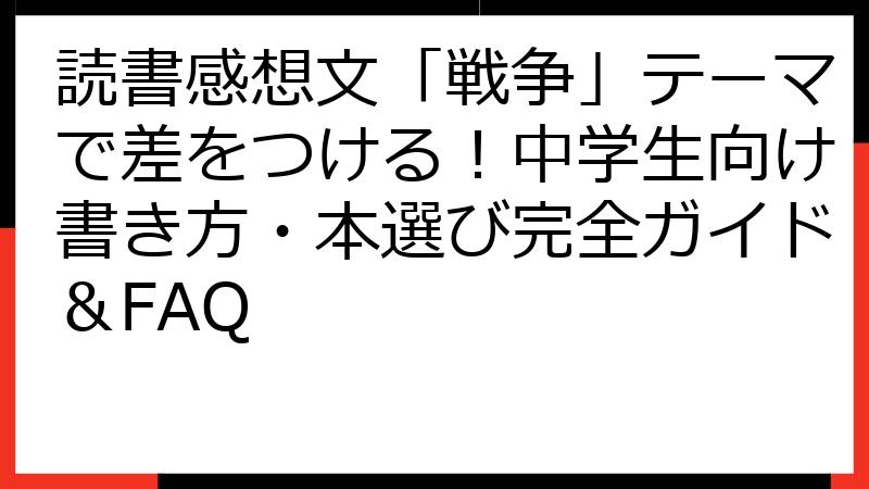 読書感想文「戦争」テーマで差をつける！中学生向け書き方・本選び完全ガイド＆FAQ