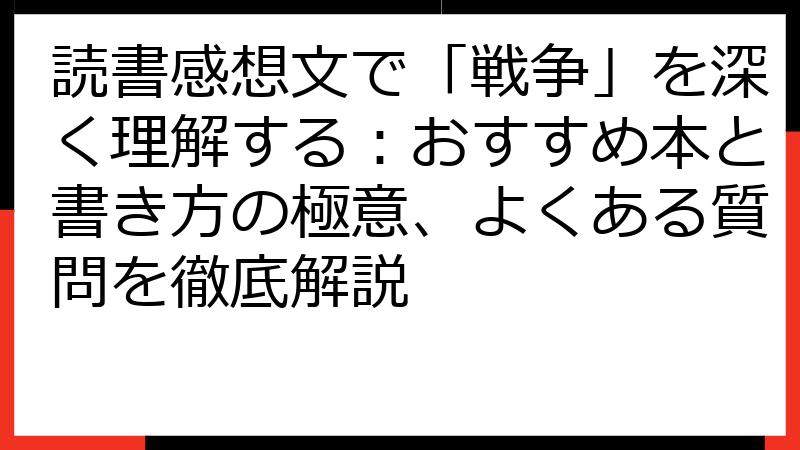 読書感想文で「戦争」を深く理解する：おすすめ本と書き方の極意、よくある質問を徹底解説