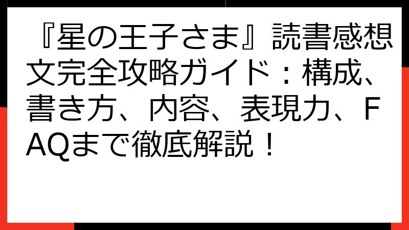 『星の王子さま』読書感想文完全攻略ガイド：構成、書き方、内容、表現力、FAQまで徹底解説！