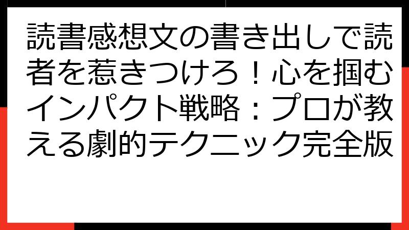 読書感想文の書き出しで読者を惹きつけろ！心を掴むインパクト戦略：プロが教える劇的テクニック完全版