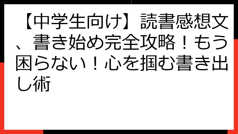 【中学生向け】読書感想文、書き始め完全攻略！もう困らない！心を掴む書き出し術
