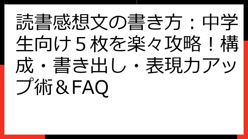 読書感想文の書き方：中学生向け５枚を楽々攻略！構成・書き出し・表現力アップ術＆FAQ