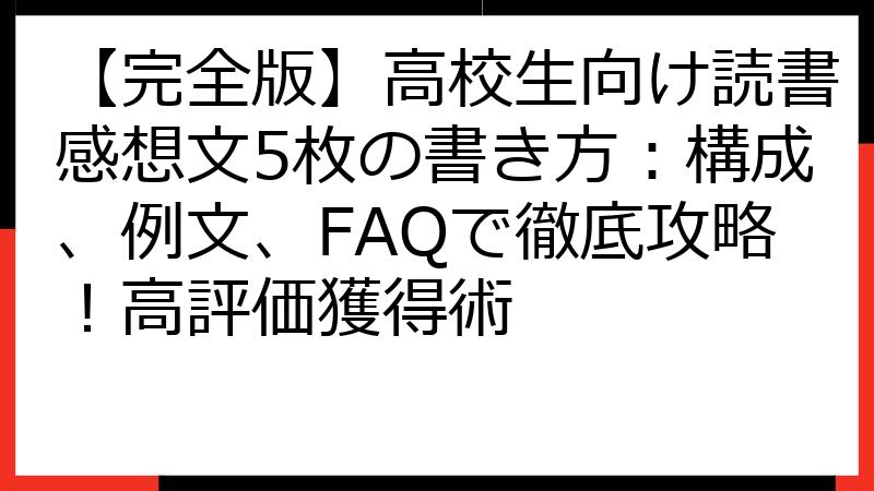 【完全版】高校生向け読書感想文5枚の書き方：構成、例文、FAQで徹底攻略！高評価獲得術