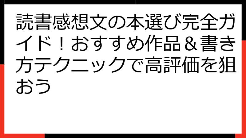 読書感想文の本選び完全ガイド！おすすめ作品＆書き方テクニックで高評価を狙おう