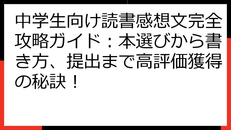 中学生向け読書感想文完全攻略ガイド：本選びから書き方、提出まで高評価獲得の秘訣！