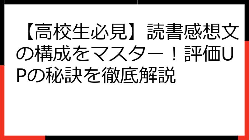 【高校生必見】読書感想文の構成をマスター！評価UPの秘訣を徹底解説