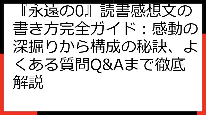 『永遠の0』読書感想文の書き方完全ガイド：感動の深掘りから構成の秘訣、よくある質問Q&Aまで徹底解説