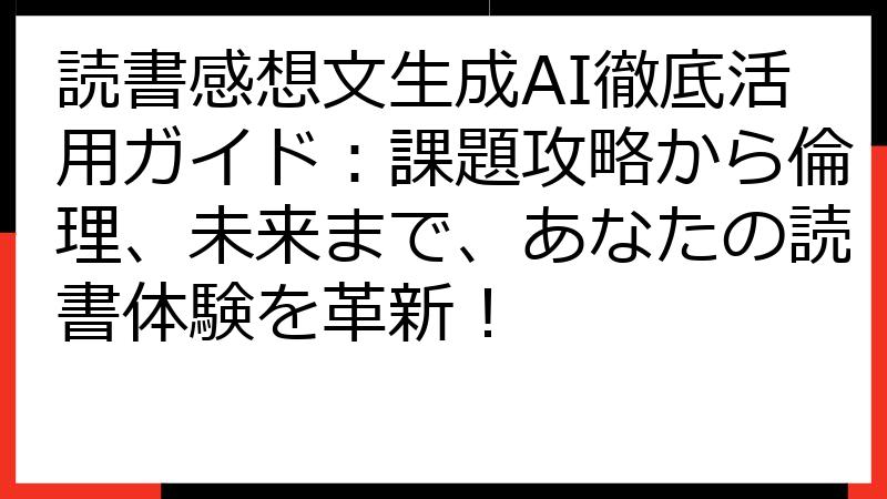 読書感想文生成AI徹底活用ガイド：課題攻略から倫理、未来まで、あなたの読書体験を革新！