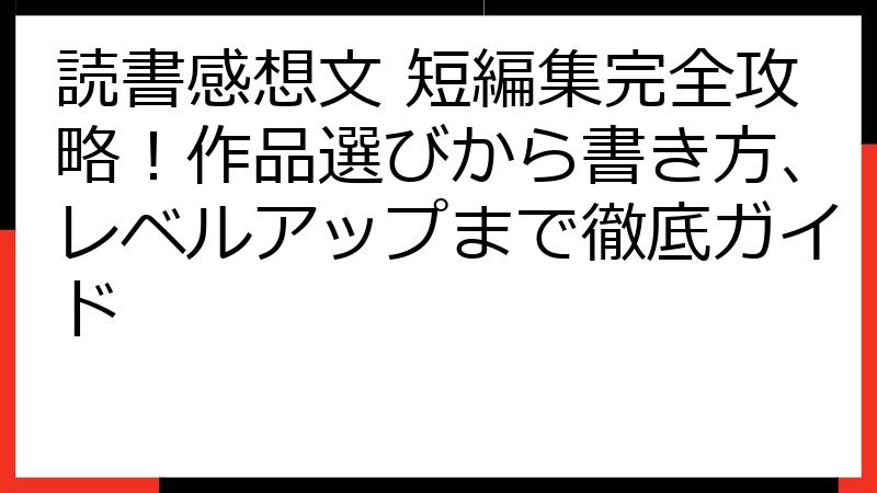 読書感想文 短編集完全攻略！作品選びから書き方、レベルアップまで徹底ガイド