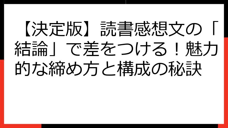 【決定版】読書感想文の「結論」で差をつける！魅力的な締め方と構成の秘訣