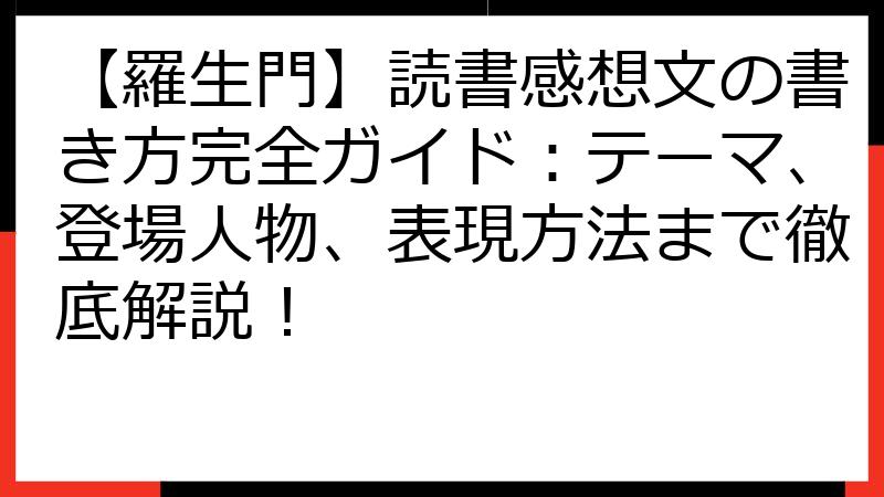 【羅生門】読書感想文の書き方完全ガイド：テーマ、登場人物、表現方法まで徹底解説！