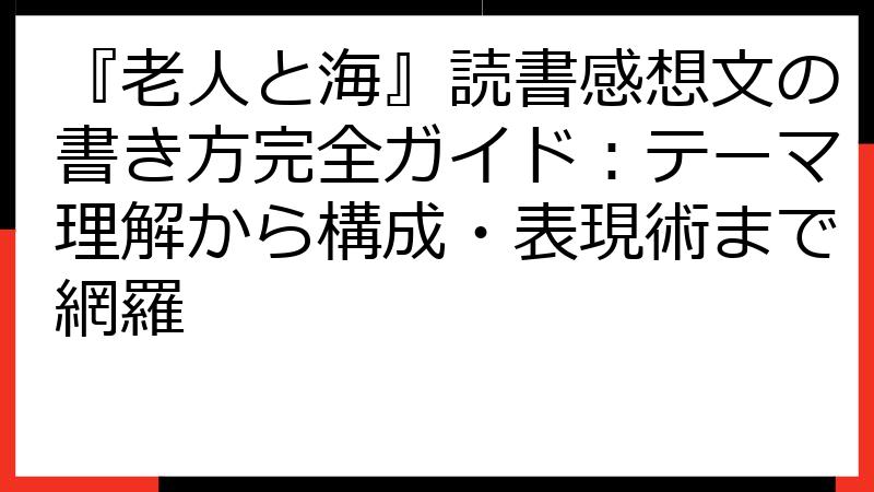 『老人と海』読書感想文の書き方完全ガイド：テーマ理解から構成・表現術まで網羅