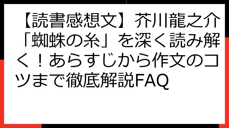 【読書感想文】芥川龍之介「蜘蛛の糸」を深く読み解く！あらすじから作文のコツまで徹底解説FAQ