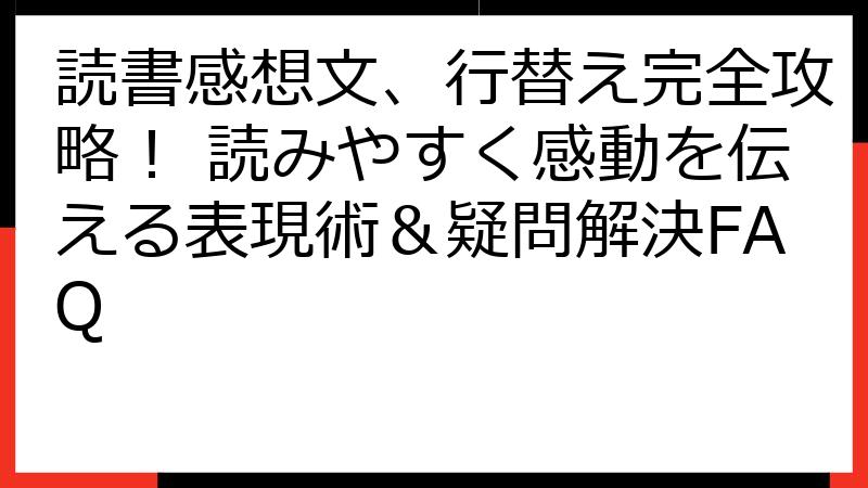 読書感想文、行替え完全攻略！ 読みやすく感動を伝える表現術＆疑問解決FAQ