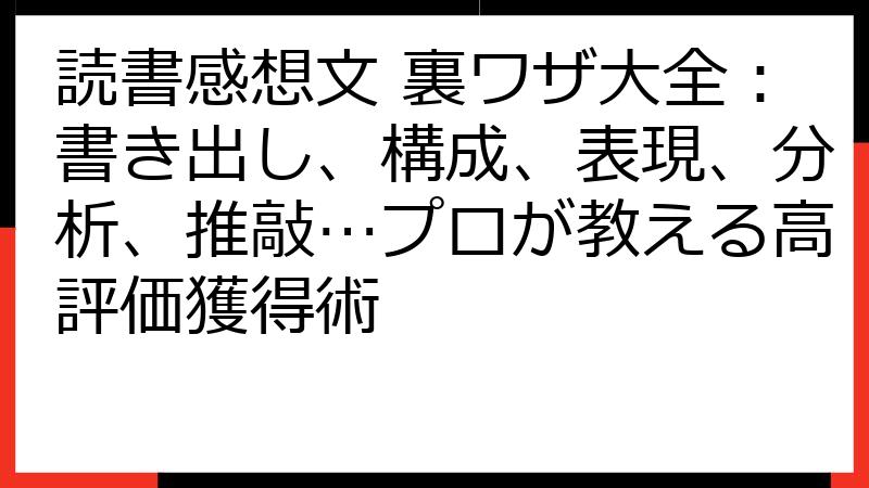 読書感想文 裏ワザ大全：書き出し、構成、表現、分析、推敲…プロが教える高評価獲得術