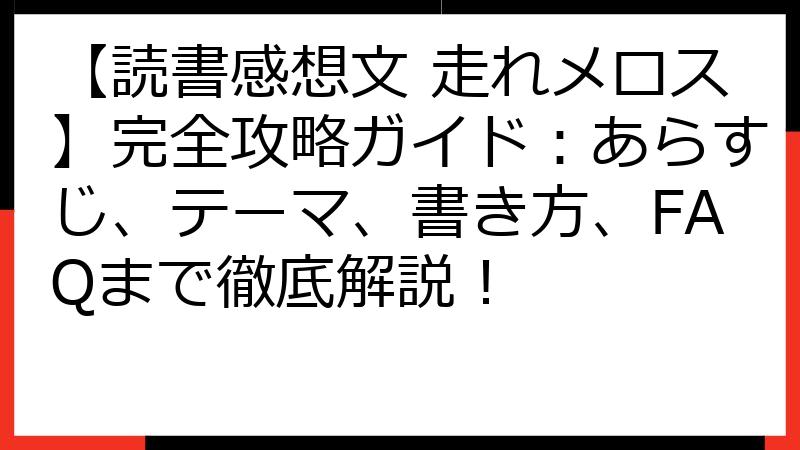 【読書感想文 走れメロス】完全攻略ガイド：あらすじ、テーマ、書き方、FAQまで徹底解説！