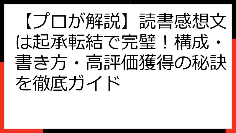 【プロが解説】読書感想文は起承転結で完璧！構成・書き方・高評価獲得の秘訣を徹底ガイド