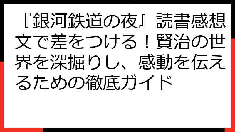 『銀河鉄道の夜』読書感想文で差をつける！賢治の世界を深掘りし、感動を伝えるための徹底ガイド