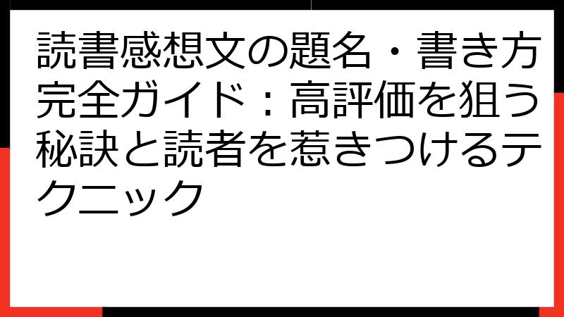 読書感想文の題名・書き方完全ガイド：高評価を狙う秘訣と読者を惹きつけるテクニック
