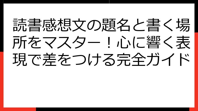 読書感想文の題名と書く場所をマスター！心に響く表現で差をつける完全ガイド